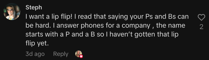 “I want a lip flip! I read that saying your Ps and Bs can be hard."