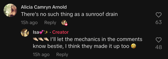 “There’s no such thing as a sunroof drain,” commented @aliciacamrynarnold. Isa replied, “🤏🏻🤏🏻🤏🏻 I’ll let the mechanics in the comments know bestie, I think they made it up too 🤣.”