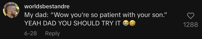 “My dad: ‘Wow you’re so patient with your son.’ YEAH DAD YOU SHOULD TRY IT 😭🤣.”