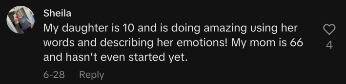 “My daughter is 10 and is doing amazing using her words and describing her emotions! My mom is 66 and hasn’t even started yet.”