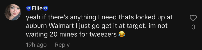 “Yeah if there's anything I need that’s locked up at Auburn Walmart, I just go get it at Target. I'm not waiting 20 minutes for tweezers 😂.”