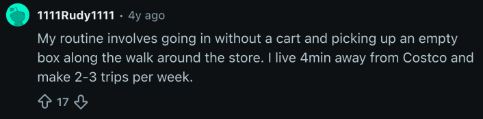 “My routine involves going in without a cart and picking up an empty box along the walk around the store.”