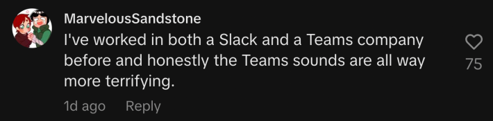 “I've worked in both a Slack and a Teams company before and honestly the Teams sounds are all way more terrifying.”
