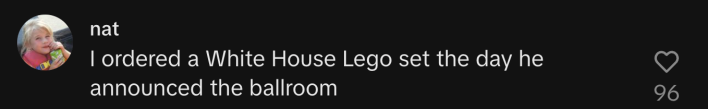 “I ordered a White House Lego set the day he announced the ballroom.”