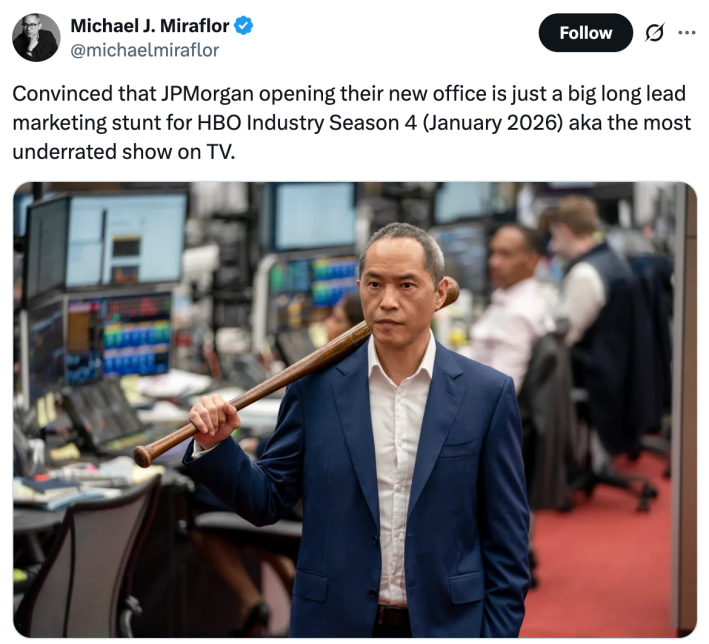 "Convinced that JPMorgan opening their new office is just a big long lead marketing stunt for HBO Industry Season 4 (January 2026) aka the most underrated show on TV."