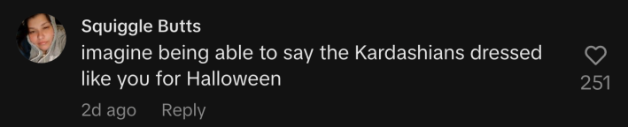 “Imagine being able to say the Kardashians dressed like you for Halloween.”