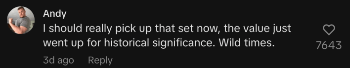 “I should really pick up that set now, the value just went up for historical significance. Wild times.”