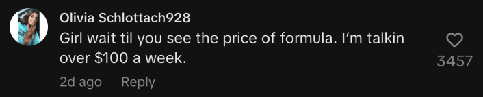 “Girl wait til you see the price of formula. I’m talkin over $100 a week.”