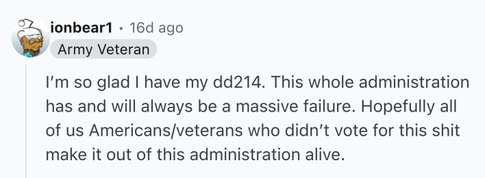 Reddit comment that reads, "I’m so glad I have my dd214. This whole administration has and will always be a massive failure. Hopefully all of us Americans/veterans who didn’t vote for this shit make it out of this administration alive."