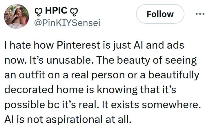 Tweet reading "I hate how Pinterest is just AI and ads now. It’s unusable. The beauty of seeing an outfit on a real person or a beautifully decorated home is knowing that it’s possible bc it’s real. It exists somewhere. AI is not aspirational at all."