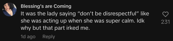 “It was the lady saying ‘don’t be disrespectful,’ like she was acting up when she was super calm. Idk why but that part irked me.”