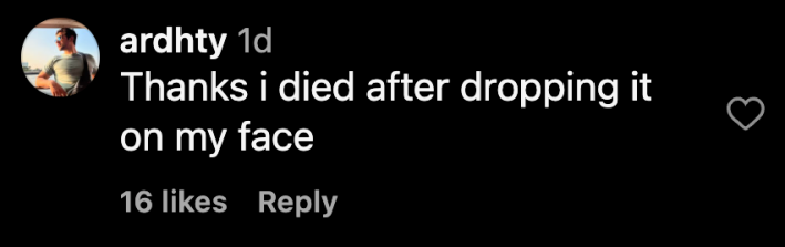 “Thanks I died after dropping it on my face.”