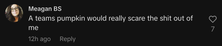 “A Teams pumpkin would really scare the shit out of me.”