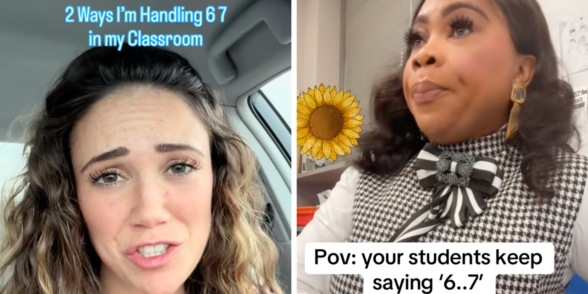 Left: Woman sitting in a car looking into the camera underneath text reading, "2 ways I'm handing 6 7 in my classroom." Right: Woman sitting in a classroom talking to students underneath text reading, "POV: your students keep saying '6 7.'"