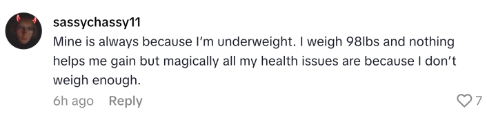 TikTok comment that reads, "Mine is always because I’m underweight. I weigh 98lbs and nothing helps me gain but magically all my health issues are because I don’t weigh enough."