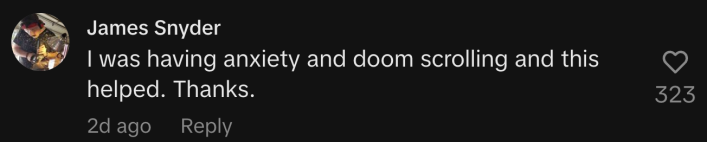 “I was having anxiety and doom scrolling and this helped. Thanks.”