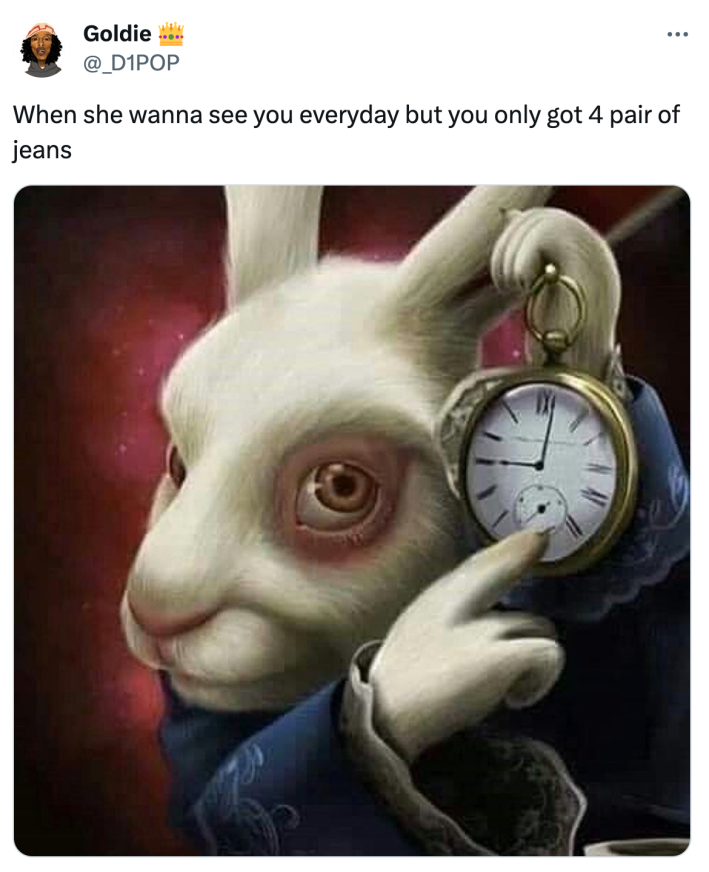 White rabbit pointing at clock meme that reads, "When she wanna see you everyday but you only got 4 pair of jeans"
