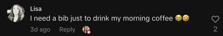 “I need a bib just to drink my morning coffee 😭🤣.”