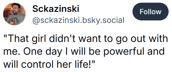 Bluesky post reading "That girl didn't want to go out with me. One day I will be powerful and will control her life!"