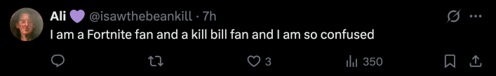 “I am a Fortnite fan and a kill bill fan and I am so confused.”