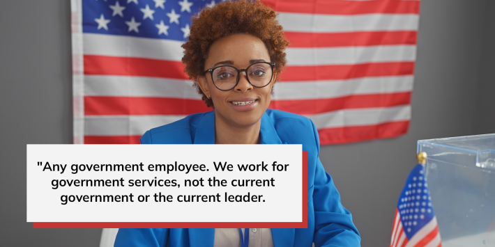 "Any government employee. We work for government services, not the current government or the current leader."