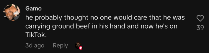 “He probably thought no one would care that he was carrying ground beef in his hand and now he's on TikTok.”