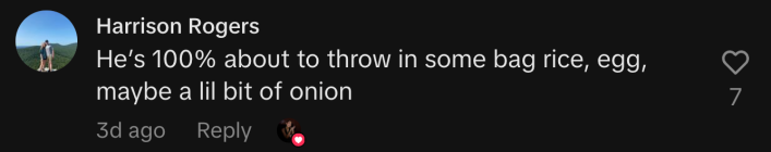 “He’s 100% about to throw in some bag rice, egg, maybe a lil bit of onion.”