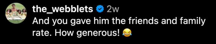 “And you gave him the friends and family rate. How generous! 😂”