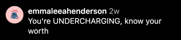 “You're UNDERCHARGING, know your worth.”