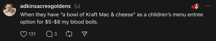 “When they have ‘a bowl of Kraft Mac & Cheese’ as a children’s menu entree option for $5-$8 my blood boils.”