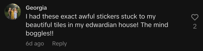 “I had these exact awful stickers stuck to my beautiful tiles in my Edwardian house! The mind boggles!!”