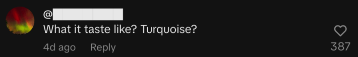 “What it taste like? Turquoise?”