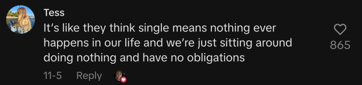 “It’s like they think ‘single’ means nothing ever happens in our life and we’re just sitting around doing nothing and have no obligations.”
