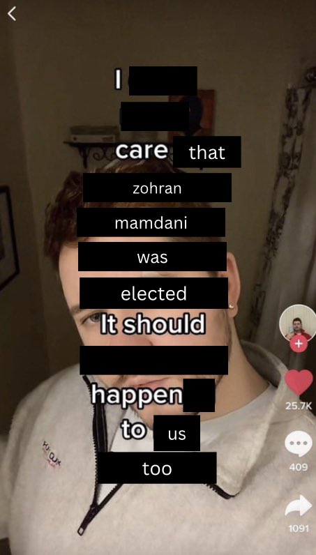 Screenshot of a TikTok turned into a meme with half the words blacked out and others are added, so the text reads, "I care that zohran mamdani was elected. It should happen to us too."
