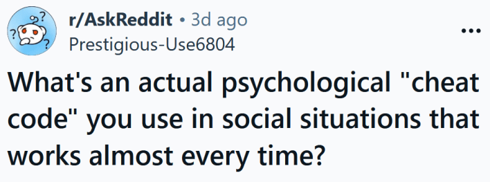 Reddit headline reading " What's an actual psychological "cheat code" you use in social situations that works almost every time?"