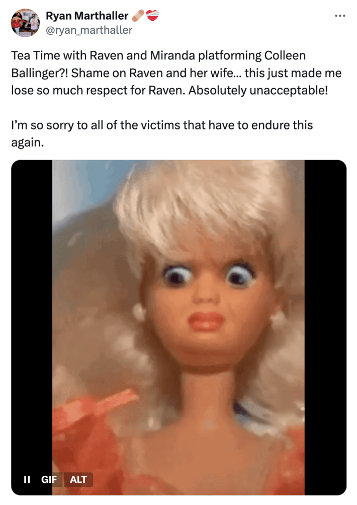 Tweet that reads, "Tea Time with Raven and Miranda platforming Colleen Ballinger?! Shame on Raven and her wife… this just made me lose so much respect for Raven. Absolutely unacceptable! I’m so sorry to all of the victims that have to endure this again."