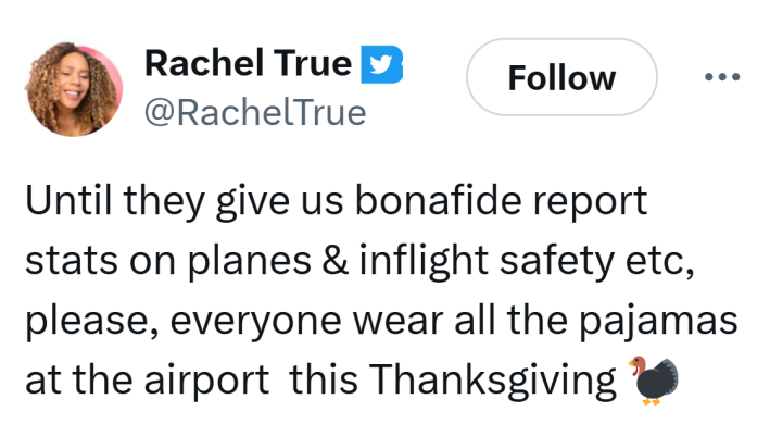 Tweet that reads, "Until they give us bonafide report stats on planes & inflight safety etc, please, everyone wear all the pajamas at the airport  this Thanksgiving 🦃"