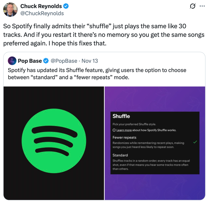 So Spotify finally admits their “shuffle” just plays the same like 30 tracks. And if you restart it there’s no memory so you get the same songs preferred again. I hope this fixes that.