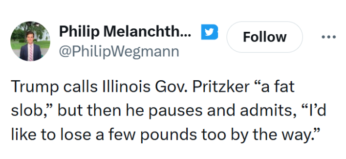 Tweet that reads, "Trump calls Illinois Gov. Pritzker 'a fat slob,' but then he pauses and admits, 'I’d like to lose a few pounds too by the way.'"
