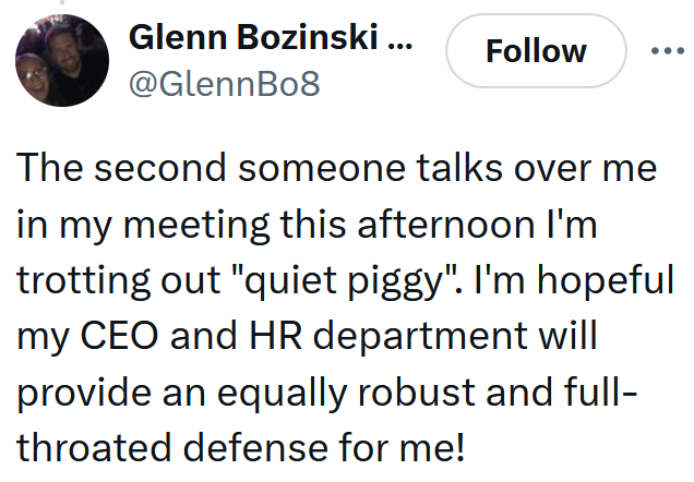 Tweet reading "The second someone talks over me in my meeting this afternoon I'm trotting out "quiet piggy". I'm hopeful my CEO and HR department will provide an equally robust and full-throated defense for me!"