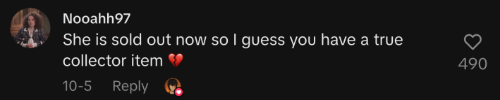 “She is sold out now so I guess you have a true collector item 💔”