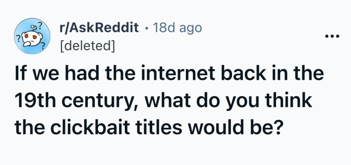 Reddit post title that reads, "If we had the internet back in the 19th century, what do you think the clickbait titles would be?"