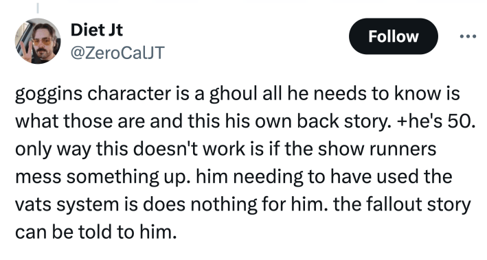 Tweet that reads, "goggins character is a ghoul all he needs to know is what those are and this his own back story. +he's 50. only way this doesn't work is if the show runners mess something up. him needing to have used the vats system is does nothing for him. the fallout story can be told to him."