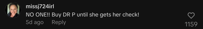 “NO ONE!! Buy DR P until she gets her check!”
