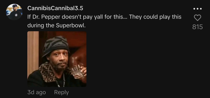 “If Dr. Pepper doesn't pay yall for this... They could play this during the Superbowl.”