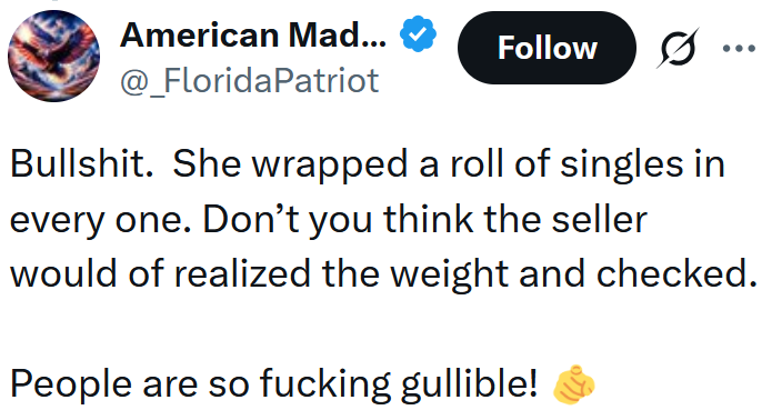Tweet reading "Bullshit. She wrapped a roll of singles in every one. Don’t you think the seller would of realized the weight and checked. People are so fucking gullible!"