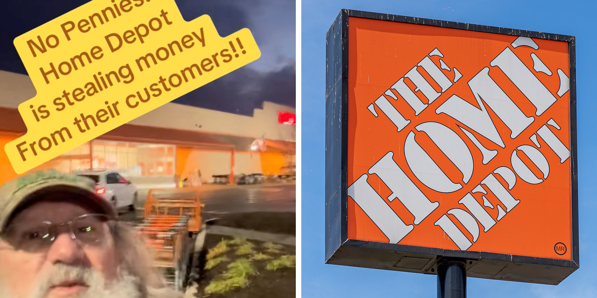 Left: Man with a beard, long hair, glasses, and a green baseball cap standing outside of a Home Depot store speaking into the camera. Text overlay reads, "No Pennies?! Home Depot is stealing money from their customers!" Right: Signage of a Home Depot store against a blue sky.