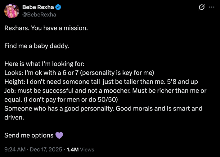 Rexhars. You have a mission. Find me a baby daddy. Here is what I’m looking for:Looks: I’m ok with a 6 or 7 (personality is key for me)Height: I don’t need someone tall  just be taller than me. 5’8 and upJob: must be successful and not a moocher. Must be richer than me or equal. (I don’t pay for men or do 50/50)Someone who has a good personality. Good morals and is smart and driven. Send me options 💜