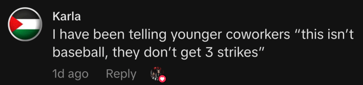 “I have been telling younger coworkers ‘this isn’t baseball, they don’t get 3 strikes’”
