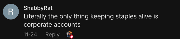 “Literally the only thing keeping staples alive is corporate accounts.”